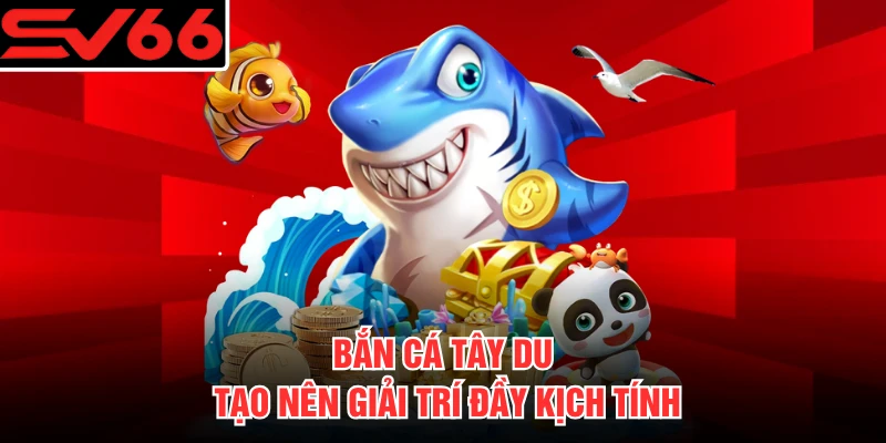 Bắn cá Tây Du tạo nên giải trí đầy kịch tính