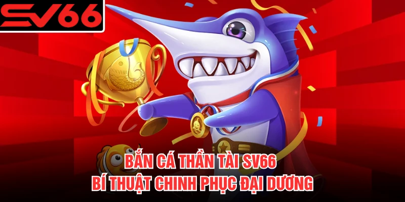 Bắn Cá Thần Tài SV66 - Bí Thuật Chinh Phục Đại Dương