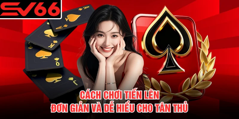 Cách chơi tiến lên đơn giản và dễ hiểu cho tân thủ