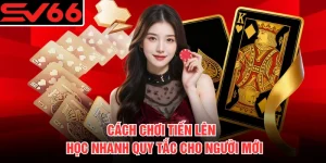 Cách Chơi Tiến Lên - Học Nhanh Quy Tắc Cho Người Mới