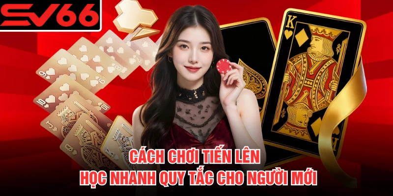 Cách Chơi Tiến Lên - Học Nhanh Quy Tắc Cho Người Mới