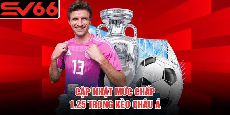 Cập nhật mức chấp 1.25 trong kèo Châu Á