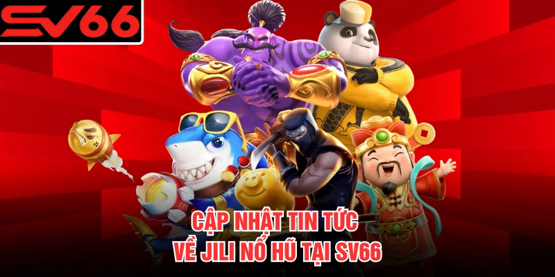 Cập nhật tin tức về JILI nổ hũ tại SV66 