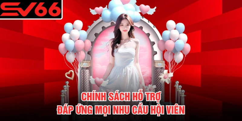 Chính sách hỗ trợ đáp ứng mọi nhu cầu hội viên