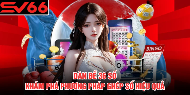 Dàn Đề 36 Số - Khám Phá Phương Pháp Ghép Số Hiệu Quả