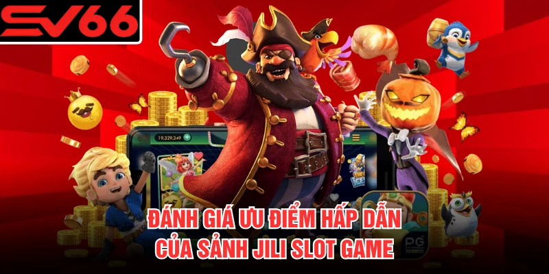 Đánh giá ưu điểm hấp dẫn của sảnh JILI slot game 