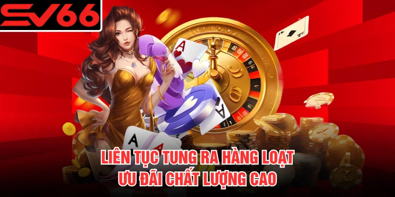 Liên tục tung ra hàng loạt ưu đãi chất lượng cao