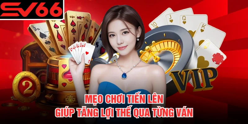 Mẹo chơi tiến lên giúp tăng lợi thế qua từng ván