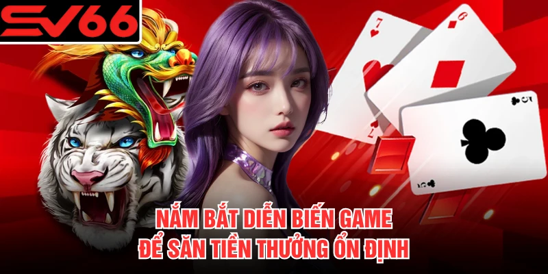 Nắm bắt diễn biến game để săn tiền thưởng ổn định