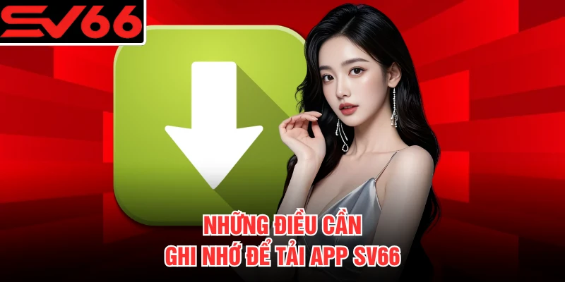 Những điều cần ghi nhớ để tải app SV66