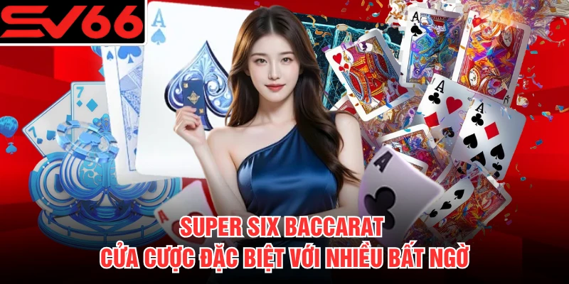 Super Six Baccarat - Cửa Cược Đặc Biệt Với Nhiều Bất Ngờ