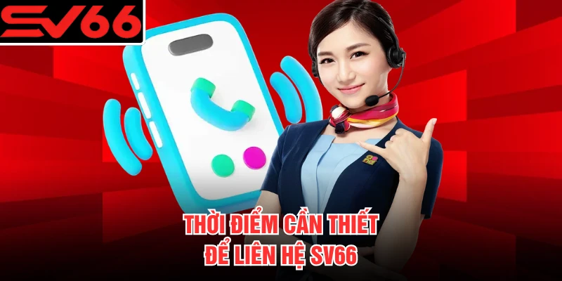 Thời điểm cần thiết để liên hệ SV66