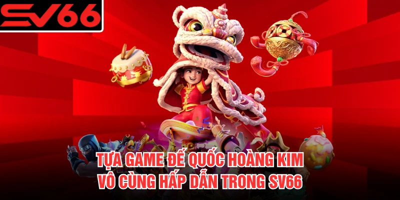 Tựa game Đế Quốc Hoàng Kim vô cùng hấp dẫn trong SV66 