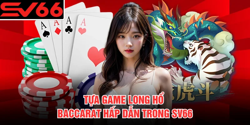 Tựa game Long Hổ Baccarat hấp dẫn trong SV66